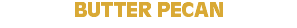 BUTTER PECAN