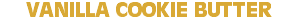 VANILLA COOKIE BUTTER