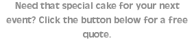 Need that special cake for your next event? Click the button below for a free quote. 