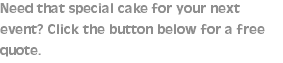 Need that special cake for your next event? Click the button below for a free quote. 