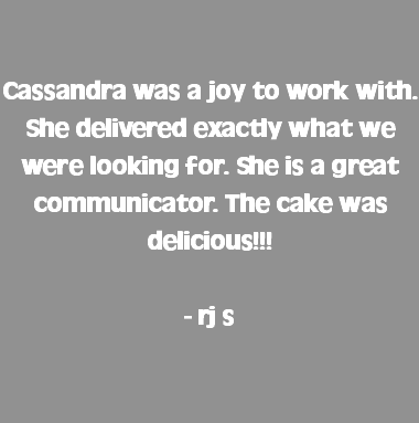  Cassandra was a joy to work with. She delivered exactly what we were looking for. She is a great communicator. The cake was delicious!!! - rj s
