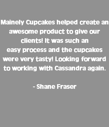  Mainely Cupcakes helped create an awesome product to give our clients! It was such an  easy process and the cupcakes were very tasty! Looking forward to working with Cassandra again. - Shane Fraser 